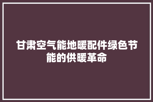 甘肃空气能地暖配件绿色节能的供暖革命 装修设计 甘肃空气能地暖配件绿色节能的供暖革命 装修设计