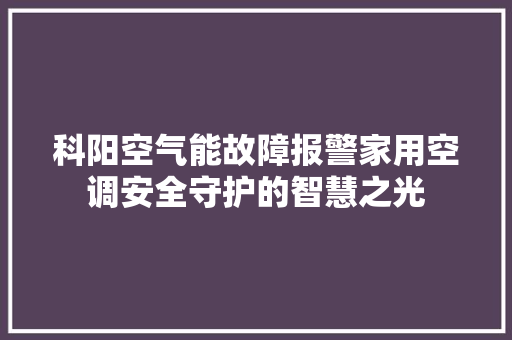 科阳空气能故障报警家用空调安全守护的智慧之光 贴膜