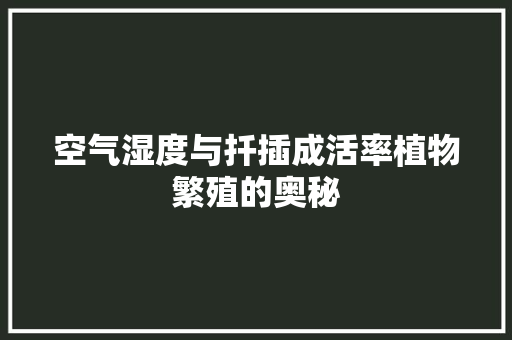 空气湿度与扦插成活率植物繁殖的奥秘 清洁保养 空气湿度与扦插成活率植物繁殖的奥秘 清洁保养