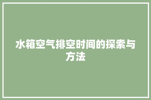 水箱空气排空时间的探索与方法 龙头管件