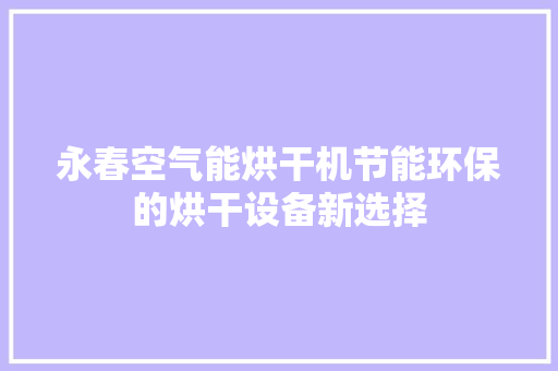 永春空气能烘干机节能环保的烘干设备新选择 洁具维修
