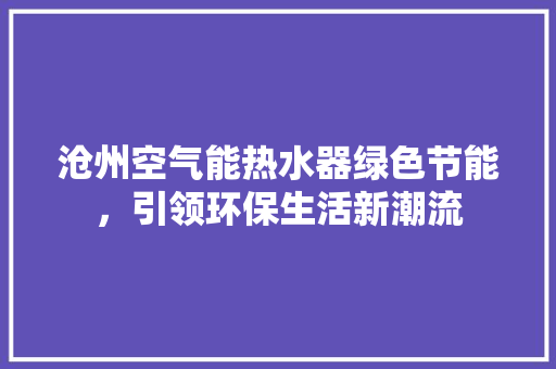 沧州空气能热水器绿色节能，引领环保生活新潮流 局部翻新