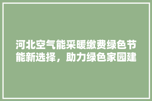河北空气能采暖缴费绿色节能新选择，助力绿色家园建设 龙头管件