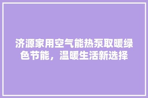济源家用空气能热泵取暖绿色节能，温暖生活新选择 旧房改造