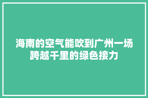 海南的空气能吹到广州一场跨越千里的绿色接力 灯具安装