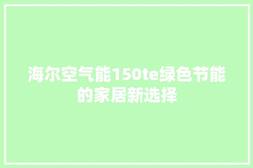海尔空气能150te绿色节能的家居新选择 贴膜