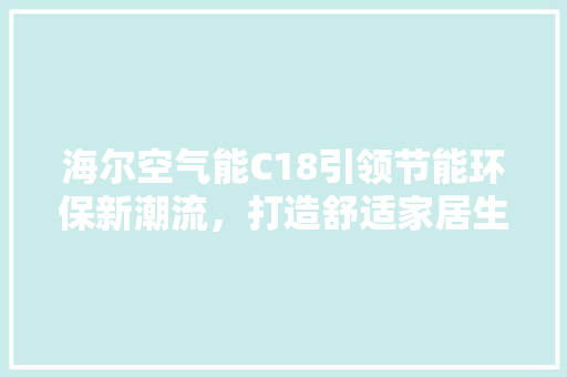 海尔空气能C18引领节能环保新潮流，打造舒适家居生活 翻新改色