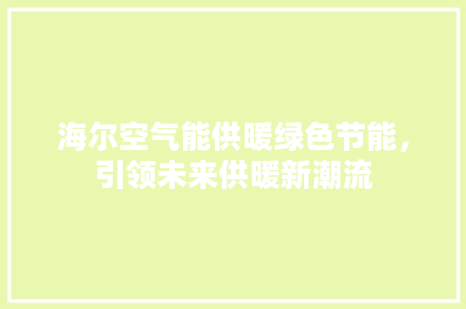 海尔空气能供暖绿色节能，引领未来供暖新潮流 龙头管件