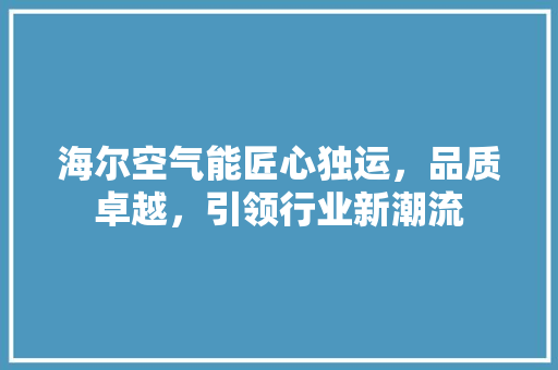 海尔空气能匠心独运，品质卓越，引领行业新潮流 家居维修