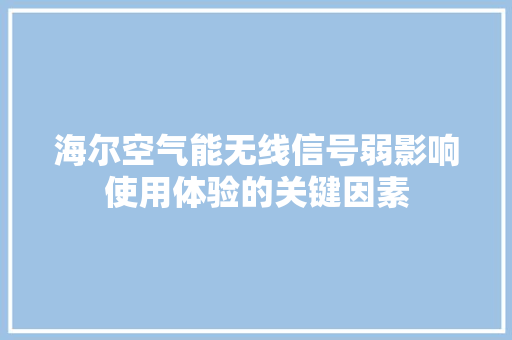 海尔空气能无线信号弱影响使用体验的关键因素 冰箱