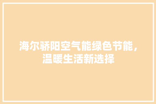 海尔骄阳空气能绿色节能，温暖生活新选择 贴膜
