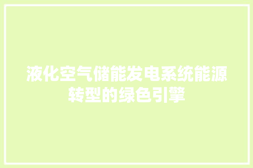 液化空气储能发电系统能源转型的绿色引擎 家电维护