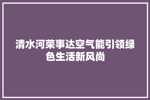 清水河荣事达空气能引领绿色生活新风尚 贴膜