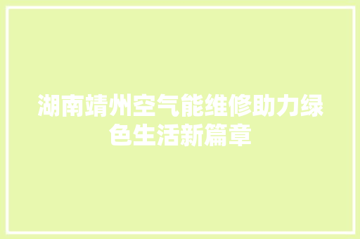 湖南靖州空气能维修助力绿色生活新篇章 热水器