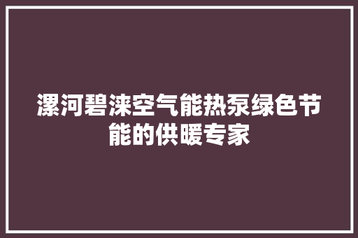 漯河碧涞空气能热泵绿色节能的供暖专家 旧房改造