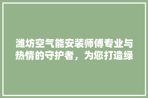 潍坊空气能安装师傅专业与热情的守护者，为您打造绿色家居生活 冰箱