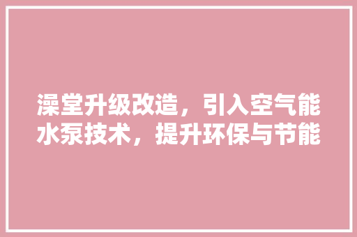澡堂升级改造，引入空气能水泵技术，提升环保与节能水平 旧房改造