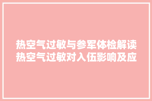 热空气过敏与参军体检解读热空气过敏对入伍影响及应对步骤 冰箱