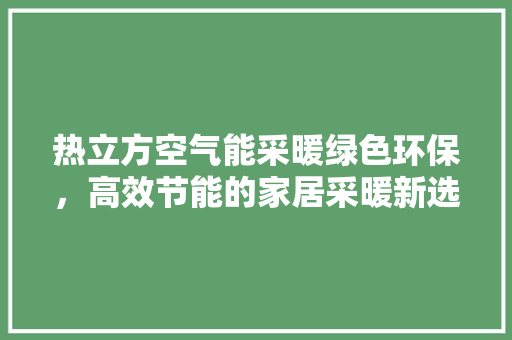 热立方空气能采暖绿色环保，高效节能的家居采暖新选择 龙头管件