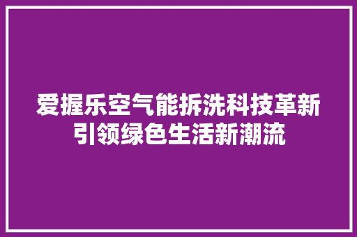 爱握乐空气能拆洗科技革新引领绿色生活新潮流 洗衣机