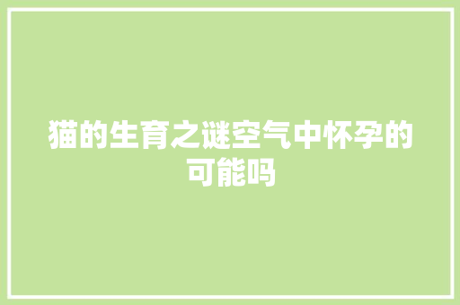 猫的生育之谜空气中怀孕的可能吗 空调