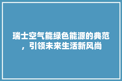 瑞士空气能绿色能源的典范，引领未来生活新风尚 家具修理