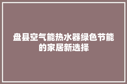 盘县空气能热水器绿色节能的家居新选择 翻新改色