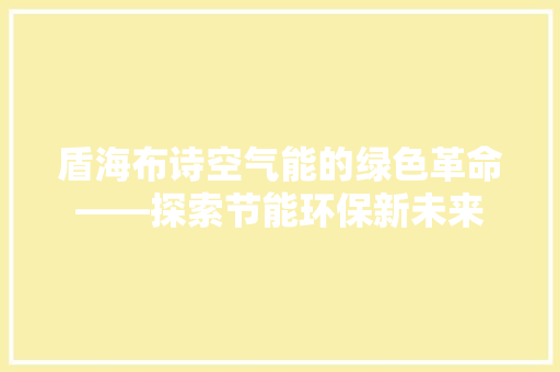 盾海布诗空气能的绿色革命——探索节能环保新未来 装修设计