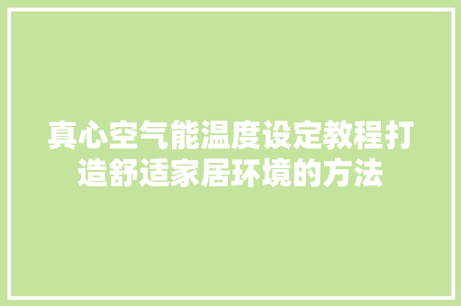 真心空气能温度设定教程打造舒适家居环境的方法 空调