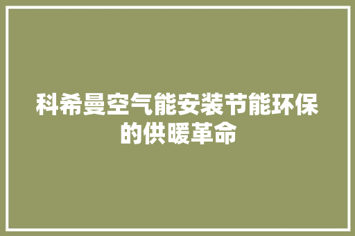 科希曼空气能安装节能环保的供暖革命 家具修理
