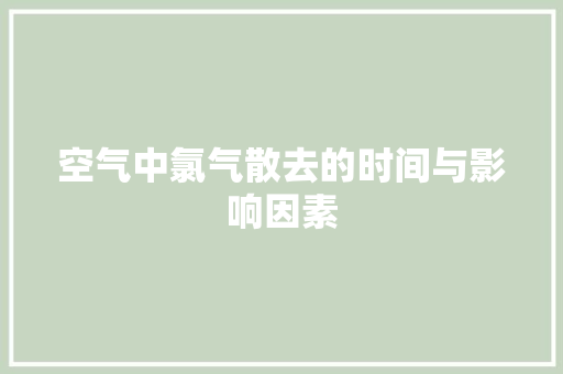 空气中氯气散去的时间与影响因素 清洁保养