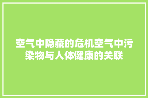 空气中隐藏的危机空气中污染物与人体健康的关联 装修设计