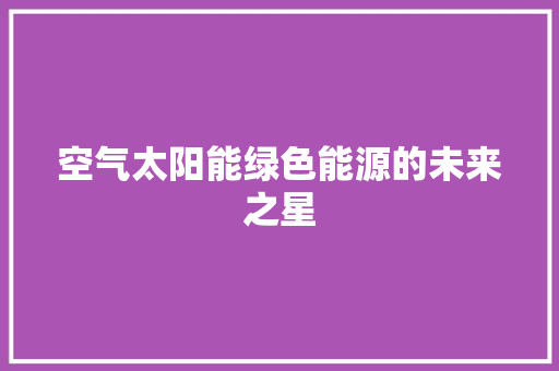 空气太阳能绿色能源的未来之星 家具修理