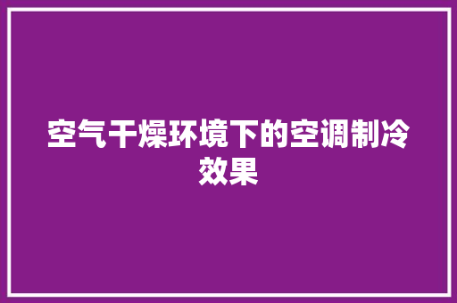 空气干燥环境下的空调制冷效果 家电维护