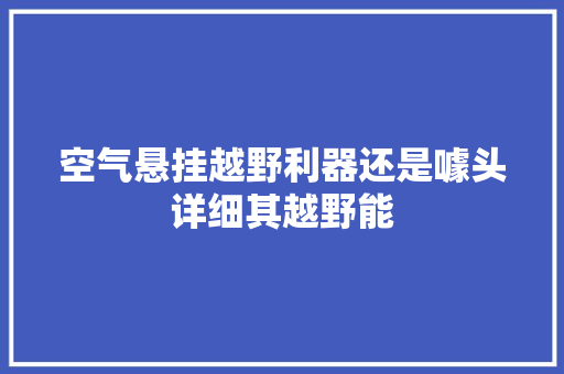 空气悬挂越野利器还是噱头详细其越野能 热水器