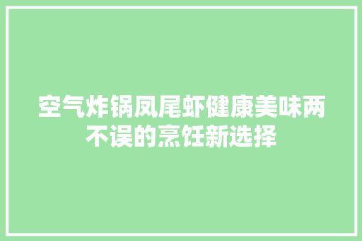 空气炸锅凤尾虾健康美味两不误的烹饪新选择 水电维修