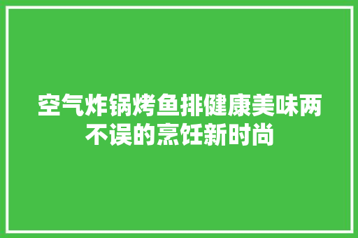 空气炸锅烤鱼排健康美味两不误的烹饪新时尚 灯具安装