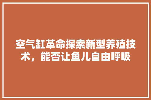 空气缸革命探索新型养殖技术，能否让鱼儿自由呼吸 热水器