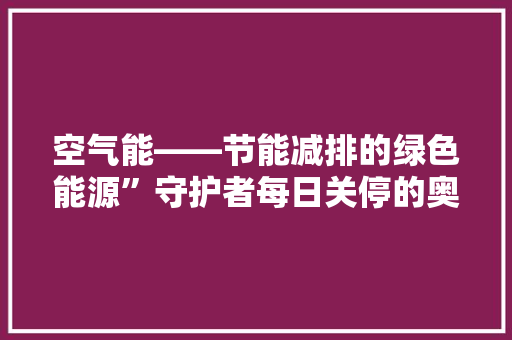 空气能——节能减排的绿色能源”守护者每日关停的奥秘与价值 龙头管件