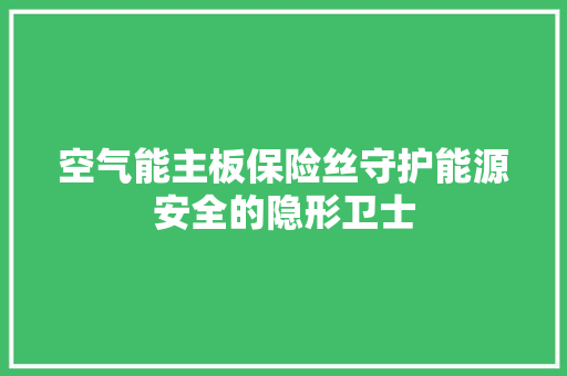 空气能主板保险丝守护能源安全的隐形卫士 翻新改色