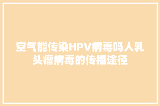空气能传染HPV病毒吗人乳头瘤病毒的传播途径 热水器