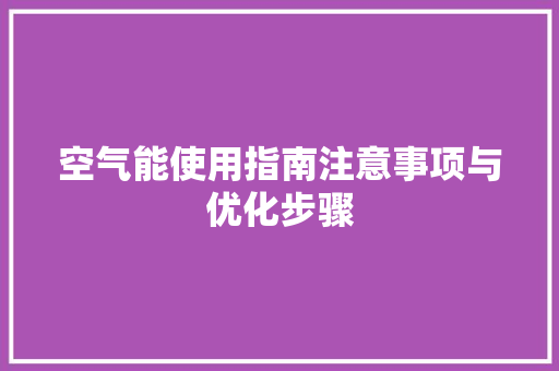 空气能使用指南注意事项与优化步骤 清洁保养