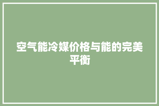 空气能冷媒价格与能的完美平衡 龙头管件