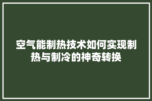 空气能制热技术如何实现制热与制冷的神奇转换 贴膜 空气能制热技术如何实现制热与制冷的神奇转换 贴膜