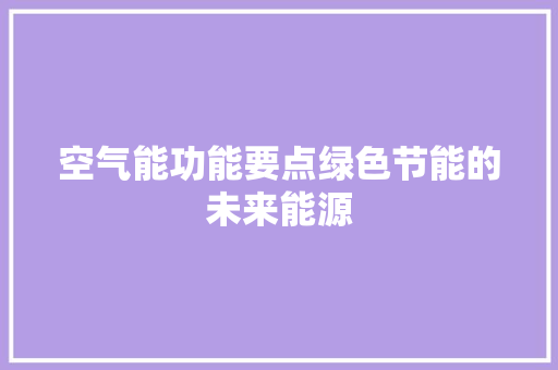空气能功能要点绿色节能的未来能源 家电维护
