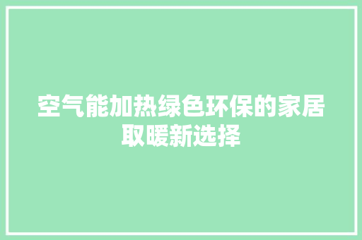 空气能加热绿色环保的家居取暖新选择 贴膜
