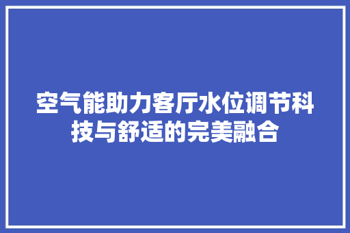 空气能助力客厅水位调节科技与舒适的完美融合 贴膜
