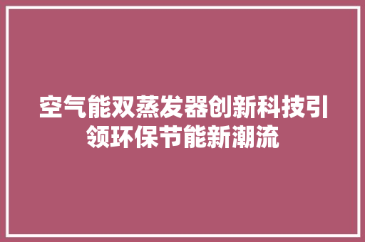 空气能双蒸发器创新科技引领环保节能新潮流 贴膜