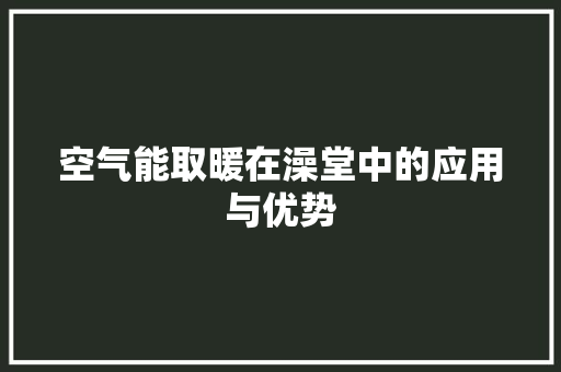 空气能取暖在澡堂中的应用与优势 家电维护