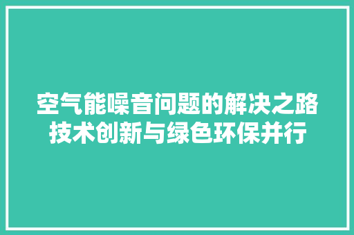 空气能噪音问题的解决之路技术创新与绿色环保并行 翻新改色